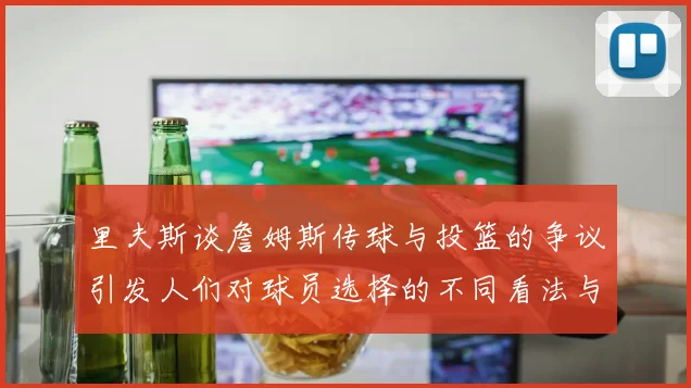 里夫斯谈詹姆斯传球与投篮的争议引发人们对球员选择的不同看法与评价