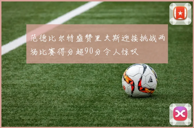范德比尔特盛赞里夫斯迎接挑战两场比赛得分超90分令人惊叹