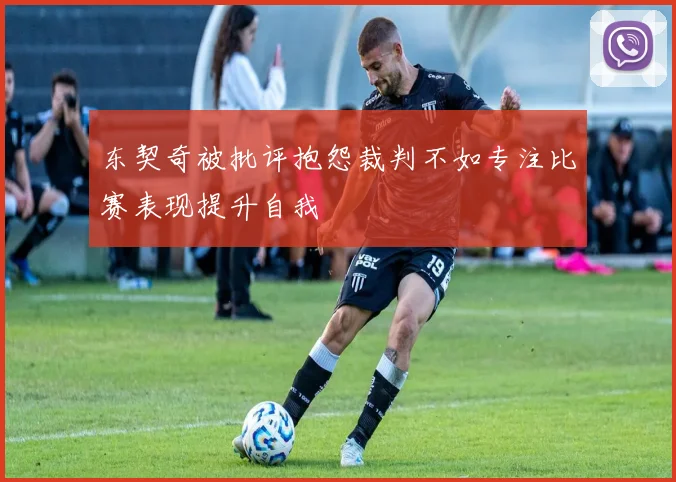 东契奇被批评抱怨裁判不如专注比赛表现提升自我