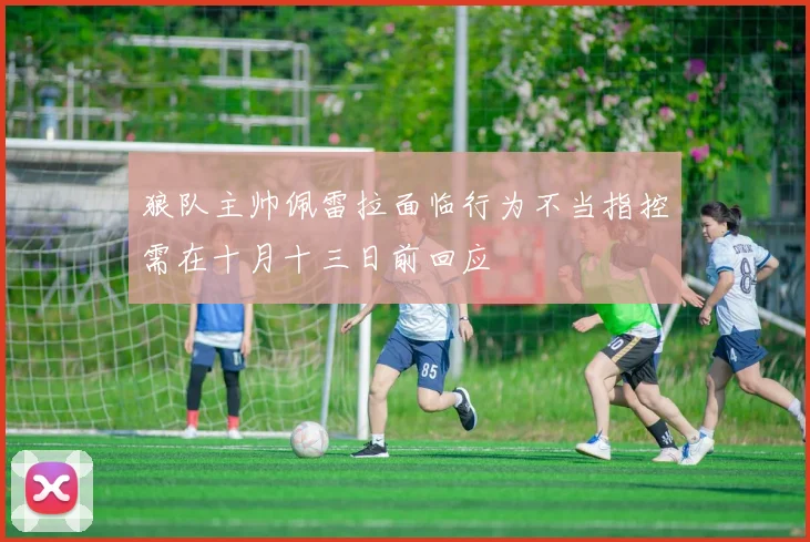 狼队主帅佩雷拉面临行为不当指控需在十月十三日前回应