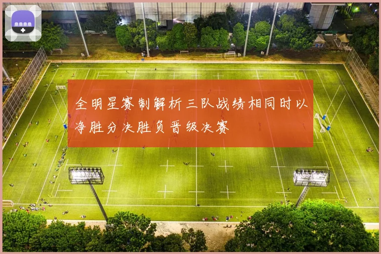 全明星赛制解析三队战绩相同时以净胜分决胜负晋级决赛