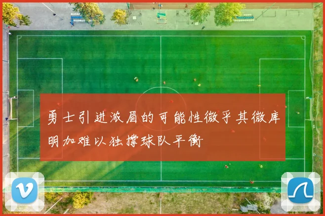 勇士引进浓眉的可能性微乎其微库明加难以独撑球队平衡