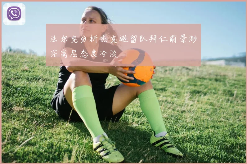 法尔克分析杰克逊留队拜仁前景渺茫高层态度冷淡