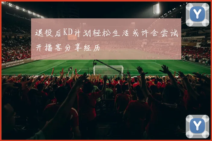 退役后KD计划轻松生活或许会尝试开播客分享经历
