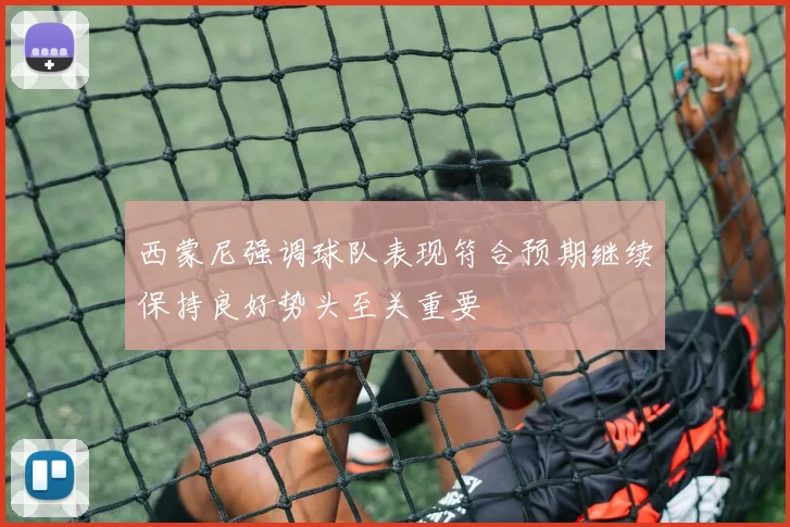 西蒙尼强调球队表现符合预期继续保持良好势头至关重要