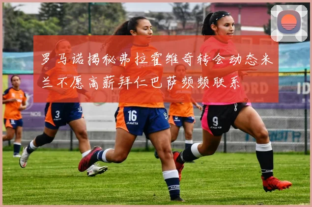 罗马诺揭秘弗拉霍维奇转会动态米兰不愿高薪拜仁巴萨频频联系