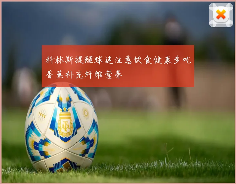 科林斯提醒球迷注意饮食健康多吃香蕉补充纤维营养