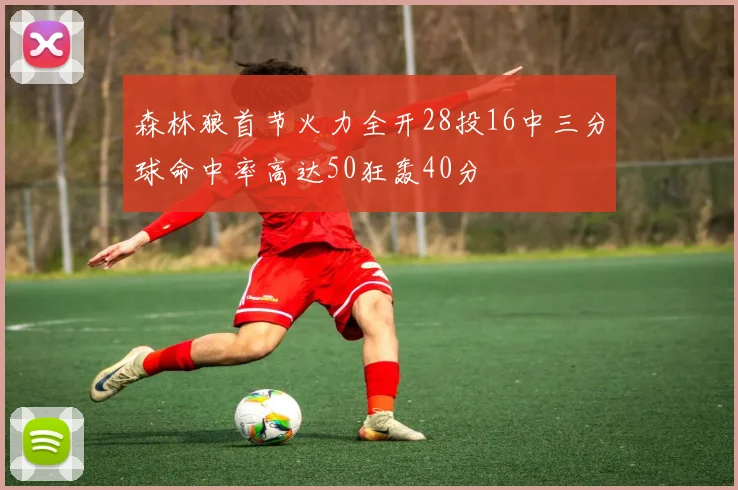森林狼首节火力全开28投16中三分球命中率高达50狂轰40分