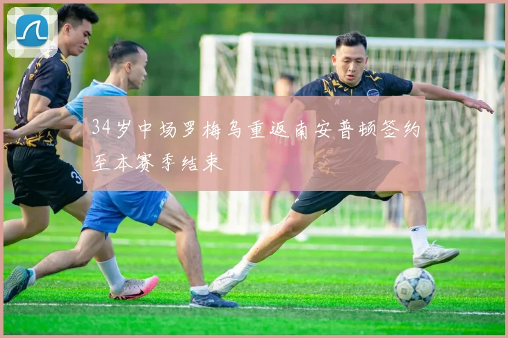 34岁中场罗梅乌重返南安普顿签约至本赛季结束